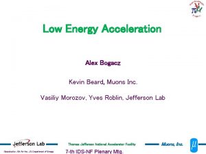 Low Energy Acceleration Alex Bogacz Kevin Beard Muons