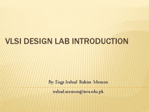 VLSI DESIGN LAB INTRODUCTION By Engr Irshad Rahim