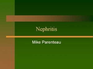 Nephritis Mike Parenteau Etiology Nephritis is inflammation of