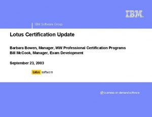 IBM Software Group Lotus Certification Update Barbara Bowen