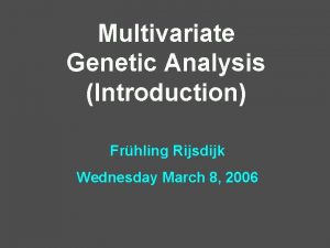 Multivariate Genetic Analysis Introduction Frhling Rijsdijk Wednesday March