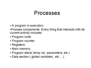 Processes A program in execution Process components Every