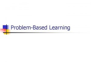 ProblemBased Learning What is PBL n n n