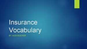 Insurance Vocabulary BY ALEX BLECKER Claim A formal