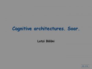 Cognitive architectures Soar Lotzi Blni EEL 5708 Cognitive