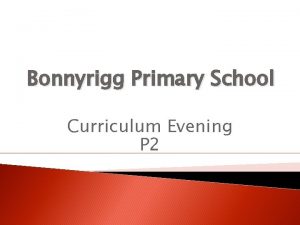 Bonnyrigg Primary School Curriculum Evening P 2 Curriculum