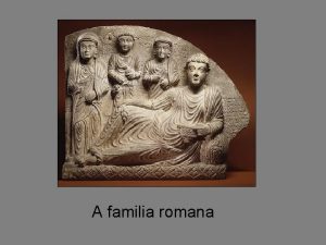 A familia romana Na cultura romana fundamental o