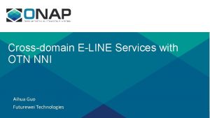 Crossdomain ELINE Services with OTN NNI Aihua Guo