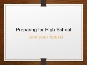 Preparing for High School And your future What
