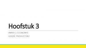 Hoofstuk 3 VMBO 2 ECONOMIE GOEDE PRODUCTEN Paragraaf