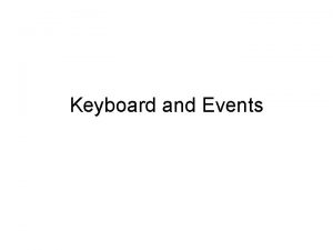 Keyboard and Events What about the keyboard Keyboard