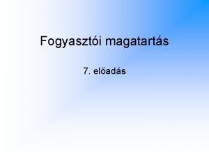 Fogyaszti magatarts 7 elads FOGYASZTI MAGATARTS 67 A