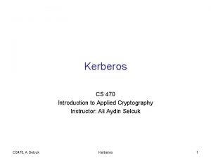 Kerberos CS 470 Introduction to Applied Cryptography Instructor