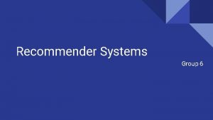 Recommender Systems Group 6 Agenda Introduction Why Recommendation