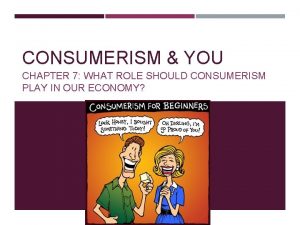 CONSUMERISM YOU CHAPTER 7 WHAT ROLE SHOULD CONSUMERISM