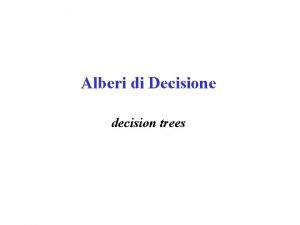 Alberi di Decisione decision trees Alberi di Decisione Alberi di Decisione decision trees Alberi di Decisione