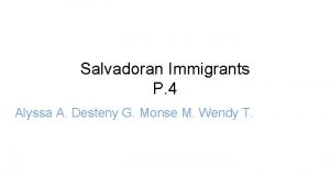 Salvadoran Immigrants P 4 Alyssa A Desteny G