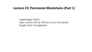 Lecture 23 Permission Blockchains Part 1 HyperledgerFabric Open
