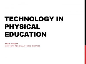 TECHNOLOGY IN PHYSICAL EDUCATION DREW VIERECK KINGSWAY REGIONAL