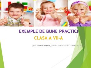 EXEMPLE DE BUNE PRACTICI CLASA A VIIA prof