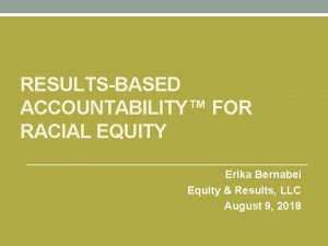 RESULTSBASED ACCOUNTABILITY FOR RACIAL EQUITY Erika Bernabei Equity