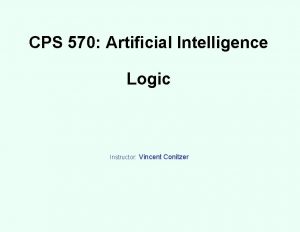 CPS 570 Artificial Intelligence Logic Instructor Vincent Conitzer