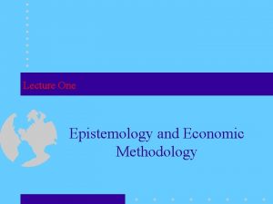 Lecture One Epistemology and Economic Methodology Epistemology Questions