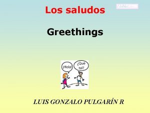 Los saludos Greethings LUIS GONZALO PULGARN R VOCABULARIO