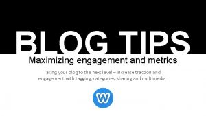 BLOG TIPS Maximizing engagement and metrics Taking your