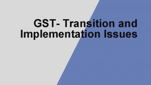 GST Transition and Implementation Issues GST Transition Impact