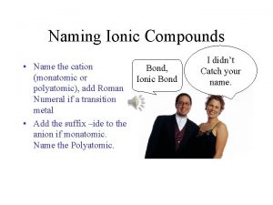 Naming Ionic Compounds Name the cation monatomic or