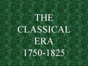 THE CLASSICAL ERA 1750 1825 THE CLASSICAL STYLE