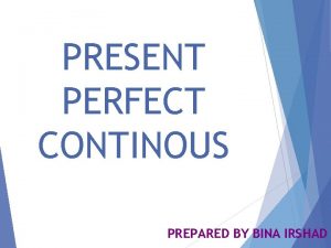 PRESENT PERFECT CONTINOUS PREPARED BY BINA IRSHAD Present