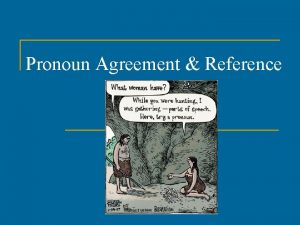 Pronoun Agreement Reference Pronouns n Pronouns are words