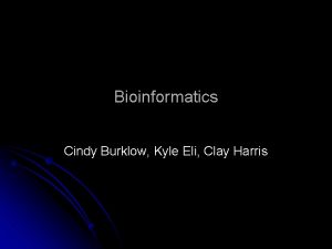 Bioinformatics Cindy Burklow Kyle Eli Clay Harris What