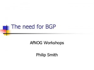 The need for BGP Af NOG Workshops Philip