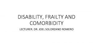 DISABILITY FRAILTY AND COMORBIDITY LECTURER DR JOEL SOLORZANO