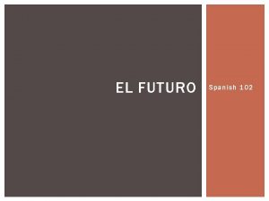 EL FUTURO Spanish 102 EL FUTURO To talk