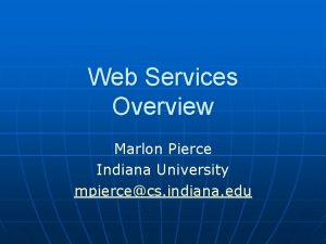 Web Services Overview Marlon Pierce Indiana University mpiercecs