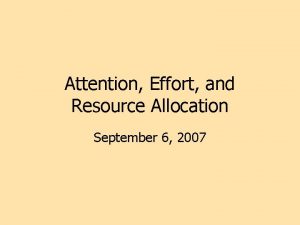 Attention Effort and Resource Allocation September 6 2007