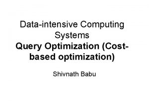 Dataintensive Computing Systems Query Optimization Costbased optimization Shivnath