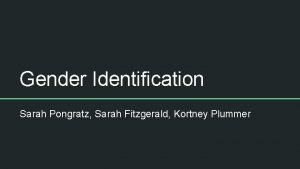 Gender Identification Sarah Pongratz Sarah Fitzgerald Kortney Plummer