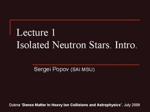 Lecture 1 Isolated Neutron Stars Intro Sergei Popov