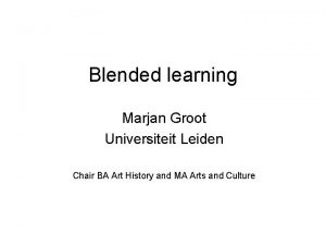 Blended learning Marjan Groot Universiteit Leiden Chair BA