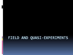 FIELD AND QUASIEXPERIMENTS Field experiments How do they
