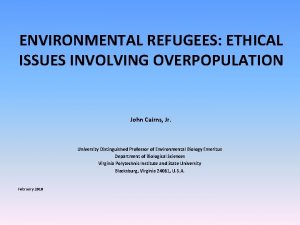 ENVIRONMENTAL REFUGEES ETHICAL ISSUES INVOLVING OVERPOPULATION John Cairns