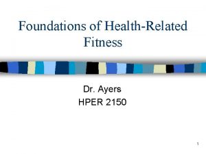 Foundations of HealthRelated Fitness Dr Ayers HPER 2150