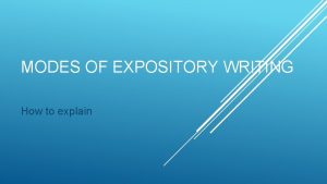 MODES OF EXPOSITORY WRITING How to explain Expository