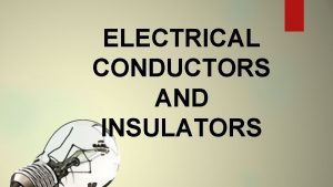 ELECTRICAL CONDUCTORS AND INSULATORS Electricity travels easily through