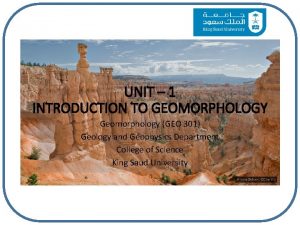 UNIT 1 INTRODUCTION TO GEOMORPHOLOGY Geomorphology GEO 301